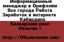 Информационный менеджер в Орифлэйм - Все города Работа » Заработок в интернете   . Кабардино-Балкарская респ.,Нальчик г.